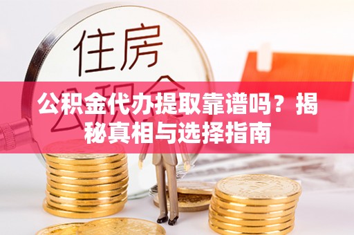 建水公积金代办提取靠谱吗？揭秘真相与选择指南