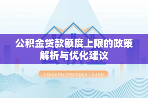 建水公积金贷款额度上限的政策解析与优化建议