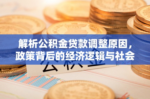 建水解析公积金贷款调整原因，政策背后的经济逻辑与社会影响