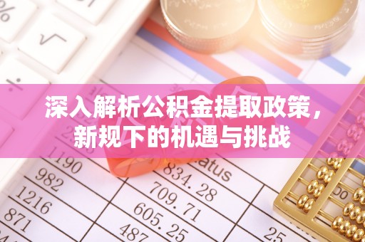 建水深入解析公积金提取政策，新规下的机遇与挑战