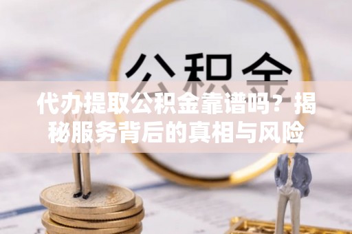 建水代办提取公积金靠谱吗？揭秘服务背后的真相与风险