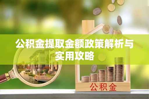 建水公积金提取金额政策解析与实用攻略