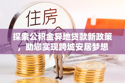 建水探索公积金异地贷款新政策，助您实现跨城安居梦想