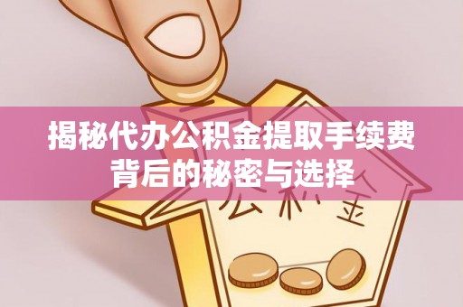 建水揭秘代办公积金提取手续费背后的秘密与选择