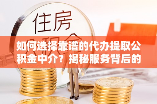 建水如何选择靠谱的代办提取公积金中介？揭秘服务背后的真相