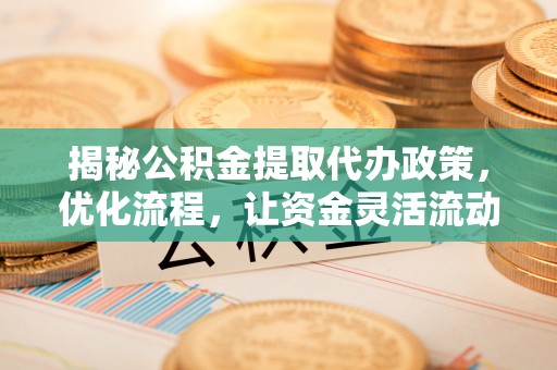 建水揭秘公积金提取代办政策，优化流程，让资金灵活流动