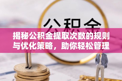 建水揭秘公积金提取次数的规则与优化策略，助你轻松管理财务