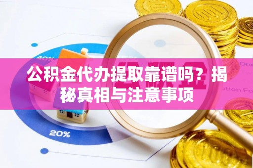 建水公积金代办提取靠谱吗？揭秘真相与注意事项