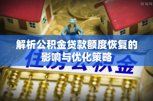 建水解析公积金贷款额度恢复的影响与优化策略