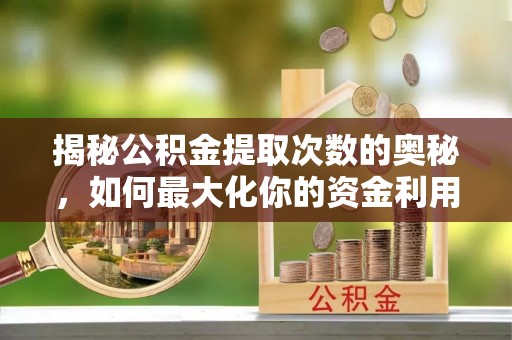 建水揭秘公积金提取次数的奥秘，如何最大化你的资金利用？