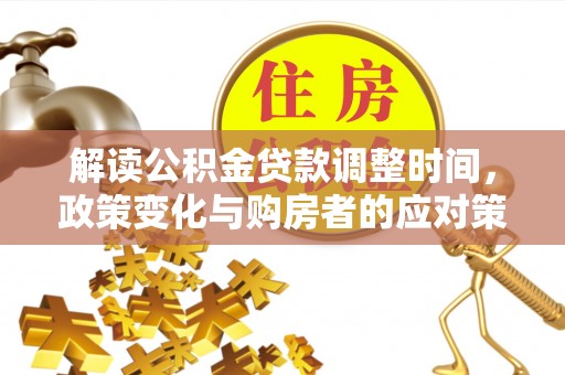 建水解读公积金贷款调整时间，政策变化与购房者的应对策略