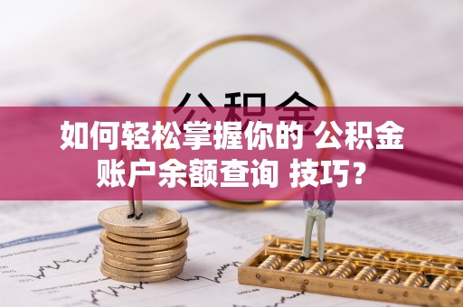 建水如何轻松掌握你的 公积金账户余额查询 技巧？