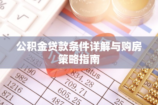 建水公积金贷款条件详解与购房策略指南