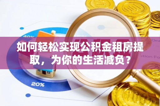 建水如何轻松实现公积金租房提取，为你的生活减负？