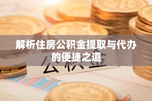 建水解析住房公积金提取与代办的便捷之道