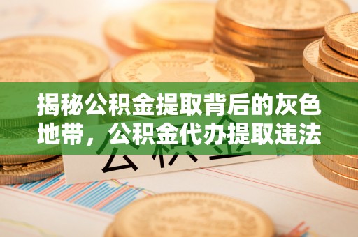 建水揭秘公积金提取背后的灰色地带，公积金代办提取违法不？