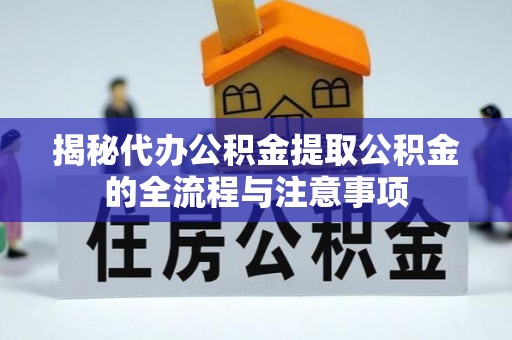 建水揭秘代办公积金提取公积金的全流程与注意事项