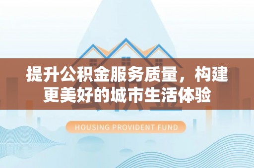 建水提升公积金服务质量，构建更美好的城市生活体验