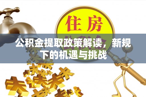 建水公积金提取政策解读，新规下的机遇与挑战