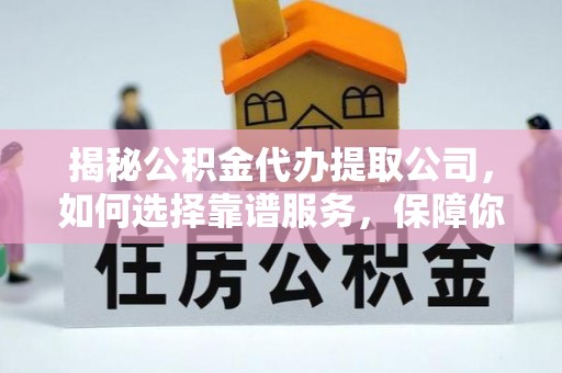 建水揭秘公积金代办提取公司，如何选择靠谱服务，保障你的资金安全