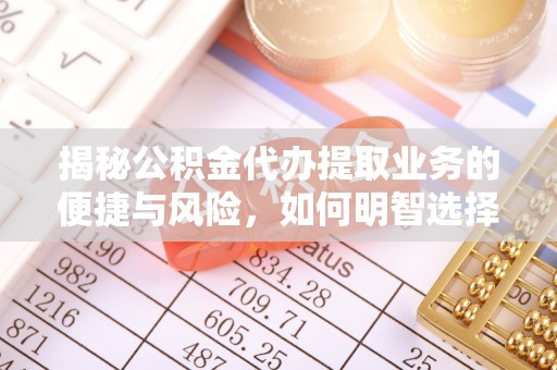建水揭秘公积金代办提取业务的便捷与风险，如何明智选择？