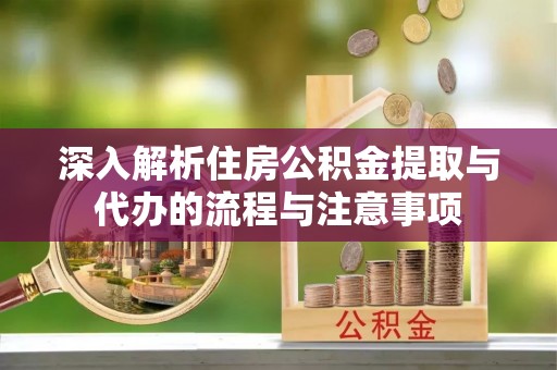 建水深入解析住房公积金提取与代办的流程与注意事项