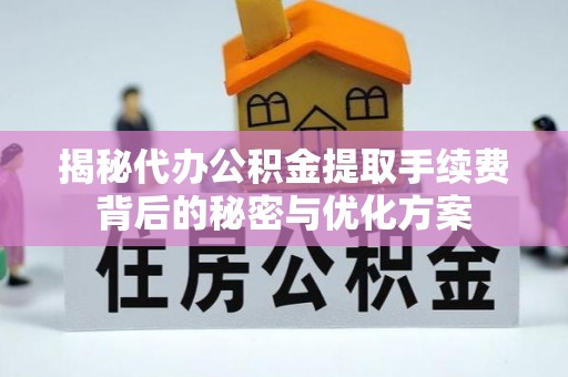 建水揭秘代办公积金提取手续费背后的秘密与优化方案