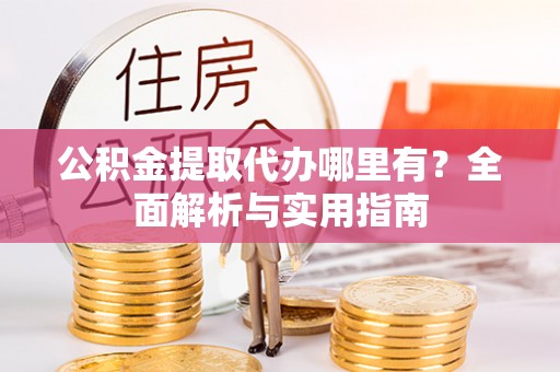 建水公积金提取代办哪里有？全面解析与实用指南
