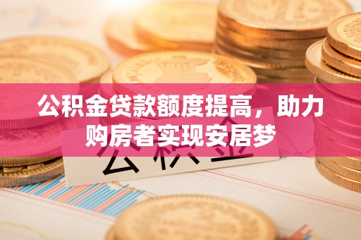 建水公积金贷款额度提高，助力购房者实现安居梦