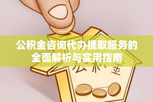 建水公积金咨询代办提取服务的全面解析与实用指南