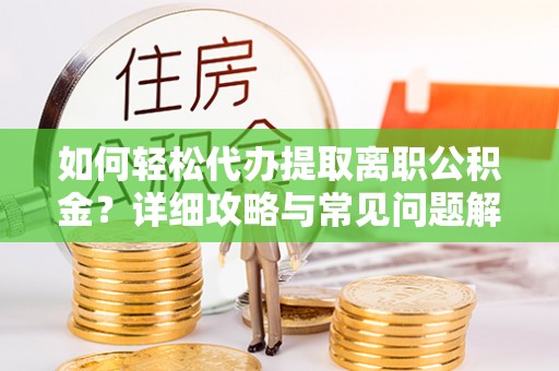 建水如何轻松代办提取离职公积金？详细攻略与常见问题解析