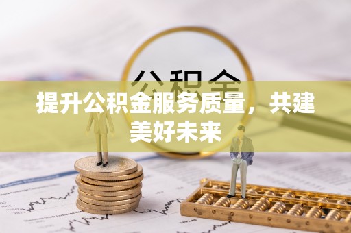 建水提升公积金服务质量，共建美好未来