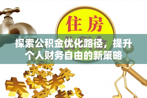建水探索公积金优化路径，提升个人财务自由的新策略