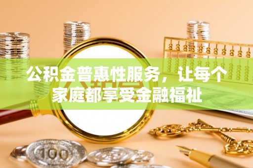 建水公积金普惠性服务，让每个家庭都享受金融福祉