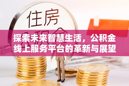 建水探索未来智慧生活，公积金线上服务平台的革新与展望