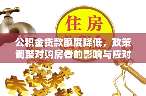 建水公积金贷款额度降低，政策调整对购房者的影响与应对策略