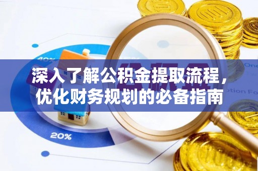 建水深入了解公积金提取流程，优化财务规划的必备指南