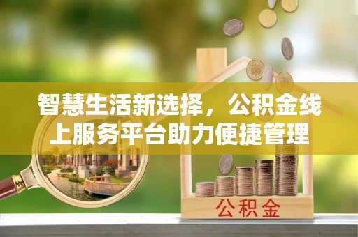 建水智慧生活新选择，公积金线上服务平台助力便捷管理