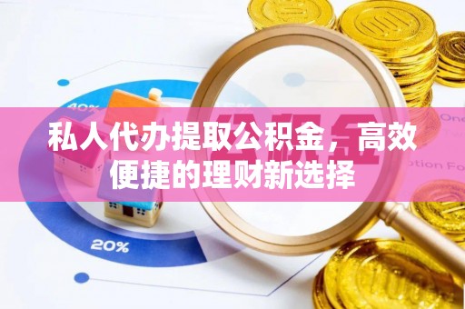建水私人代办提取公积金，高效便捷的理财新选择