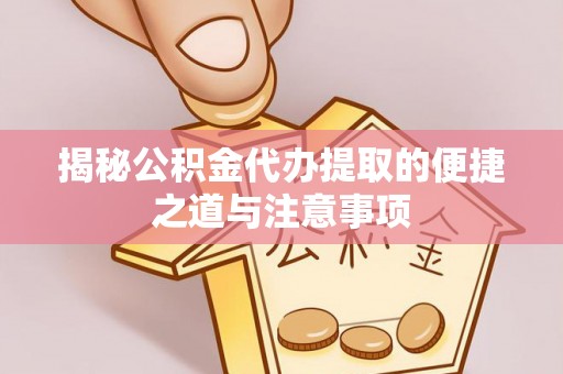 建水揭秘公积金代办提取的便捷之道与注意事项