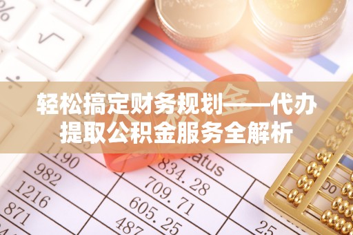 建水轻松搞定财务规划——代办提取公积金服务全解析
