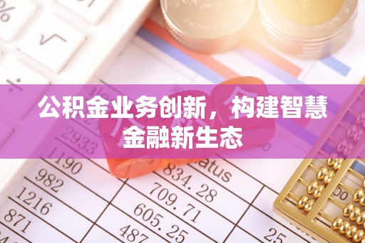 建水公积金业务创新，构建智慧金融新生态