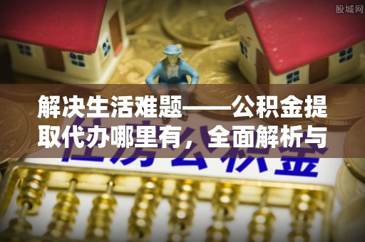建水解决生活难题——公积金提取代办哪里有，全面解析与服务推荐