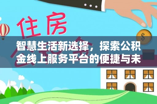 建水智慧生活新选择，探索公积金线上服务平台的便捷与未来