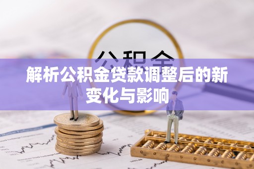 建水解析公积金贷款调整后的新变化与影响
