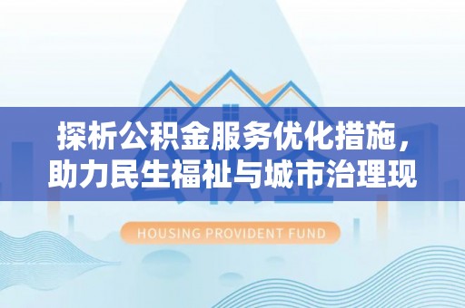 建水探析公积金服务优化措施，助力民生福祉与城市治理现代化