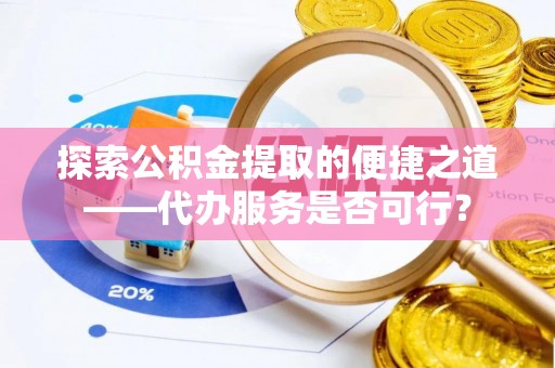 建水探索公积金提取的便捷之道——代办服务是否可行？