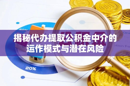建水揭秘代办提取公积金中介的运作模式与潜在风险