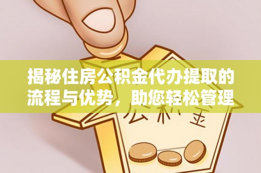 建水揭秘住房公积金代办提取的流程与优势，助您轻松管理资金
