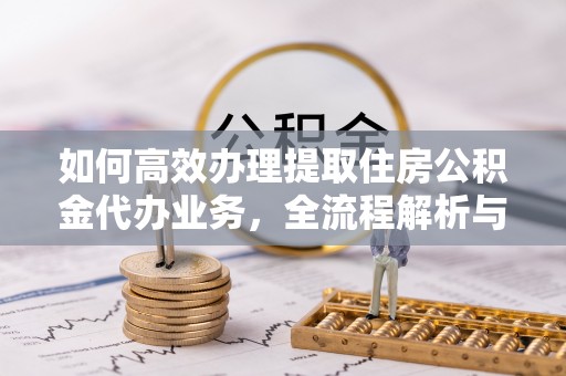 建水如何高效办理提取住房公积金代办业务，全流程解析与实用建议